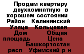 Продам квартиру двухкомнатную. в хорошем состоянии. › Район ­ Калининский › Улица ­ Кольцевая › Дом ­ 156 › Общая площадь ­ 46 › Цена ­ 3 200 000 - Башкортостан респ., Уфимский р-н, Уфа г. Недвижимость » Квартиры продажа   . Башкортостан респ.